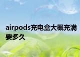 airpods充電盒大概充滿要多久