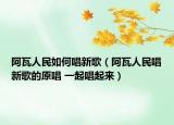 阿瓦人民如何唱新歌（阿瓦人民唱新歌的原唱 一起唱起來）