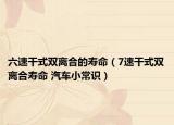 六速干式雙離合的壽命（7速干式雙離合壽命 汽車小常識）
