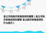 金立手機(jī)的開發(fā)者選項在哪里（金立手機(jī)開發(fā)者選項在哪里 金立的開發(fā)者選項在什么地方）