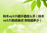 鈴木uy125值不值得入手（鈴木uy125的優(yōu)缺點(diǎn) 你知道多少）