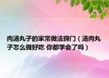 肉湯丸子的家常做法竅門（湯肉丸子怎么做好吃 你都學會了嗎）