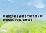 麻城屬于哪個省哪個市哪個縣（麻城管轄哪幾個縣 有什么）