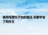 番茄雞蛋餃子餡的做法 你都學(xué)會(huì)了嗎作文