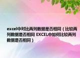 excel中對比兩列數(shù)據(jù)是否相同（比較兩列數(shù)據(jù)是否相同 EXCEL中如何比較兩列數(shù)據(jù)是否相同）