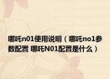 哪吒n01使用說(shuō)明（哪吒no1參數(shù)配置 哪吒N01配置是什么）