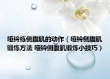 啞鈴練側(cè)腹肌的動(dòng)作（啞鈴側(cè)腹肌鍛煉方法 啞鈴側(cè)腹肌鍛煉小技巧）