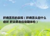 肝病舌苔的表現(xiàn)（肝病舌頭是什么癥狀 肝炎患者應定期體檢）
