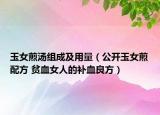 玉女煎湯組成及用量（公開玉女煎配方 貧血女人的補(bǔ)血良方）