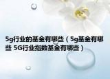 5g行業(yè)的基金有哪些（5g基金有哪些 5G行業(yè)指數(shù)基金有哪些）