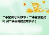 二手空調(diào)可以買嗎?（二手空調(diào)能買嗎 買二手空調(diào)的注意事項(xiàng)）
