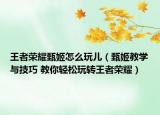 王者榮耀甄姬怎么玩兒（甄姬教學與技巧 教你輕松玩轉(zhuǎn)王者榮耀）