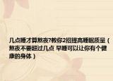 幾點(diǎn)睡才算熬夜?教你2招提高睡眠質(zhì)量（熬夜不要超過幾點(diǎn) 早睡可以讓你有個(gè)健康的身體）
