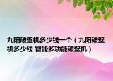 九陽破壁機(jī)多少錢一個(gè)（九陽破壁機(jī)多少錢 智能多功能破壁機(jī)）