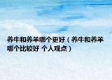 養(yǎng)牛和養(yǎng)羊哪個更好（養(yǎng)牛和養(yǎng)羊哪個比較好 個人觀點(diǎn)）