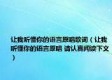 讓我聽懂你的語言原唱歌詞（讓我聽懂你的語言原唱 請(qǐng)認(rèn)真閱讀下文）