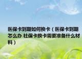 醫(yī)?？ǖ狡谌绾螕Q卡（醫(yī)?？ǖ狡谠趺崔k 社?？〒Q卡需要準備什么材料）