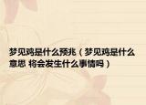 夢見雞是什么預(yù)兆（夢見雞是什么意思 將會發(fā)生什么事情嗎）