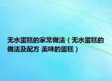 無水蛋糕的家常做法（無水蛋糕的做法及配方 美味的蛋糕）