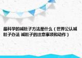 最科學(xué)的減肚子方法是什么（世界公認(rèn)減肚子辦法 減肚子的注意事項(xiàng)和動作）