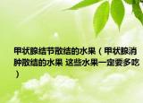 甲狀腺結(jié)節(jié)散結(jié)的水果（甲狀腺消腫散結(jié)的水果 這些水果一定要多吃）