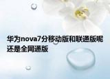 華為nova7分移動版和聯(lián)通版呢還是全網(wǎng)通版