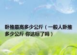 臥推最高多少公斤（一般人臥推多少公斤 你達標(biāo)了嗎）