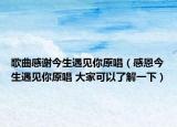 歌曲感謝今生遇見(jiàn)你原唱（感恩今生遇見(jiàn)你原唱 大家可以了解一下）