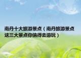 南丹十大旅游景點(diǎn)（南丹旅游景點(diǎn) 這三大景點(diǎn)你值得去游玩）