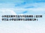 小學(xué)語文教學(xué)方法與手段有哪些（語文教學(xué)方法 小學(xué)語文教學(xué)方法有哪幾種）