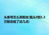 頭條號(hào)怎么漲粉絲(我從0到1.3萬粉總結(jié)了這幾點(diǎn))