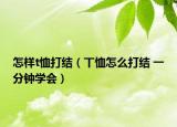怎樣t恤打結(jié)（丅恤怎么打結(jié) 一分鐘學(xué)會(huì)）