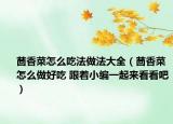 茴香菜怎么吃法做法大全（茴香菜怎么做好吃 跟著小編一起來看看吧）