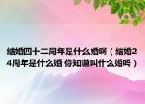 結(jié)婚四十二周年是什么婚?。ńY(jié)婚24周年是什么婚 你知道叫什么婚嗎）