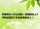 高情商女人怎么說話（高情商女人30種說話技巧 秒變高情商女人）