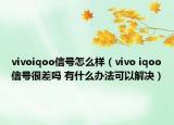 vivoiqoo信號怎么樣（vivo iqoo信號很差嗎 有什么辦法可以解決）