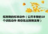 練翹臀的標(biāo)準(zhǔn)動(dòng)作（公開(kāi)豐臀的10個(gè)訓(xùn)練動(dòng)作 教你練出翹臀美臀）