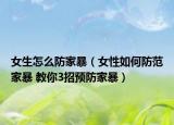 女生怎么防家暴（女性如何防范家暴 教你3招預(yù)防家暴）