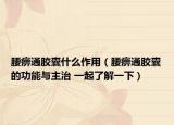 腰痹通膠囊什么作用（腰痹通膠囊的功能與主治 一起了解一下）