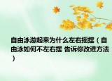 自由泳游起來為什么左右搖擺（自由泳如何不左右擺 告訴你改進方法）
