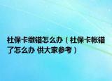 社?？ɡU錯(cuò)怎么辦（社?？◣ゅe(cuò)了怎么辦 供大家參考）