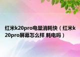 紅米k20pro電量消耗快（紅米k20pro屏幕怎么樣 耗電嗎）