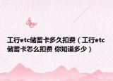 工行etc儲(chǔ)蓄卡多久扣費(fèi)（工行etc儲(chǔ)蓄卡怎么扣費(fèi) 你知道多少）