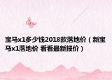 寶馬x1多少錢(qián)2018款落地價(jià)（新寶馬x1落地價(jià) 看看最新報(bào)價(jià)）