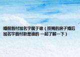婚前首付加名字屬于誰（按揭的房子婚后加名字首付款是誰的 一起了解一下）