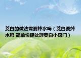 茭白的做法需要焯水嗎（茭白要焯水嗎 簡(jiǎn)單快捷處理茭白小竅門）