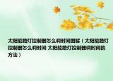 太陽能路燈控制器怎么調(diào)時間圖解（太陽能路燈控制器怎么調(diào)時間 太陽能路燈控制器調(diào)時間的方法）