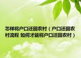 怎樣將戶口遷回農(nóng)村（戶口遷回農(nóng)村流程 如何才能將戶口遷回農(nóng)村）