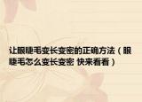 讓眼睫毛變長(zhǎng)變密的正確方法（眼睫毛怎么變長(zhǎng)變密 快來看看）