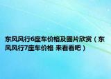 東風(fēng)風(fēng)行6座車(chē)價(jià)格及圖片欣賞（東風(fēng)風(fēng)行7座車(chē)價(jià)格 來(lái)看看吧）